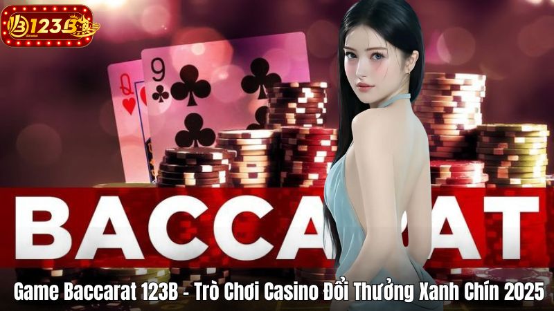 Game Baccarat 123B – Trò Chơi Casino Đổi Thưởng Xanh Chín 2025