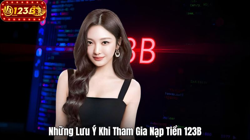 Những Lưu Ý Khi Tham Gia Nạp Tiền 123B
