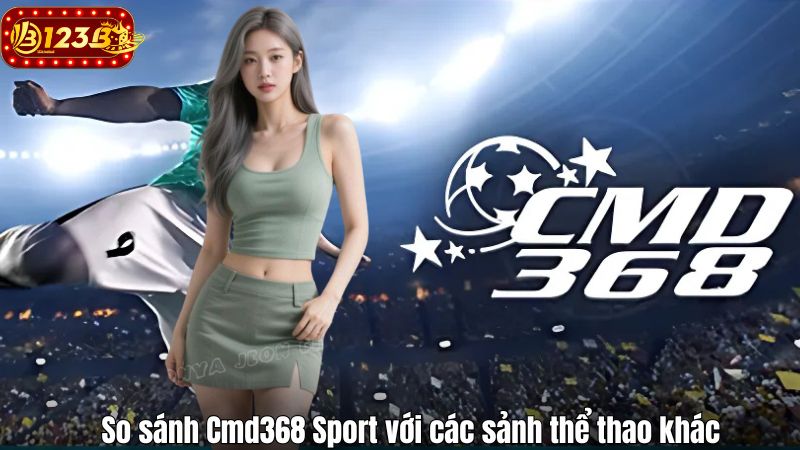 So sánh Cmd368 Sport với các sảnh thể thao khác