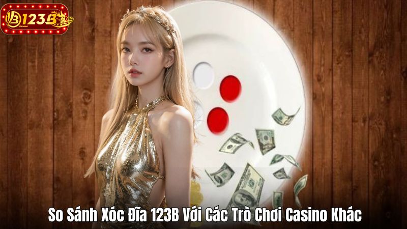 So Sánh Xóc Đĩa 123B Với Các Trò Chơi Casino Khác