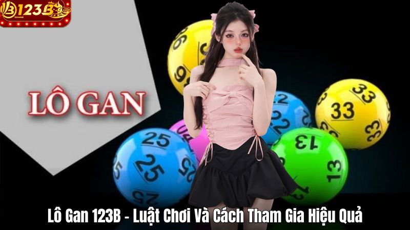 Lô Gan 123B – Luật Chơi Và Cách Tham Gia Hiệu Quả